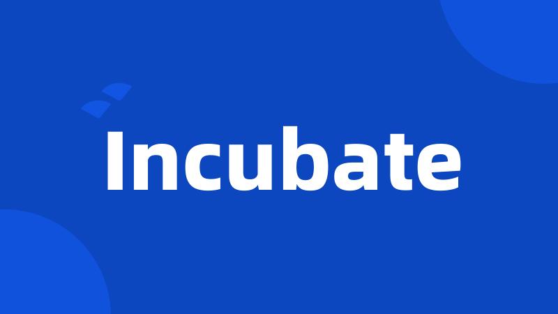 Incubate