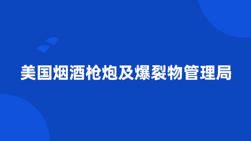 美国烟酒枪炮及爆裂物管理局