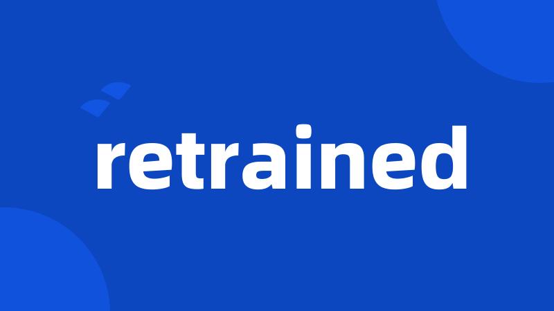 retrained