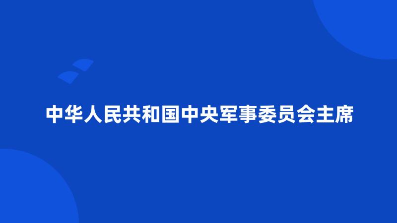 中华人民共和国中央军事委员会主席