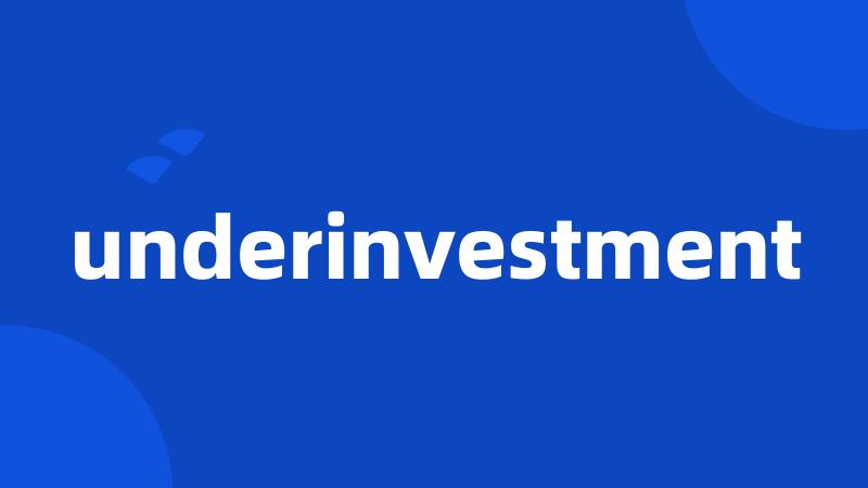 underinvestment