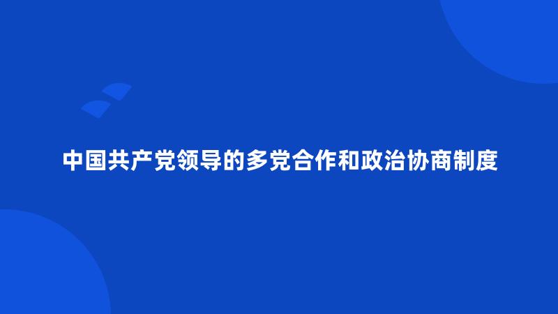 中国共产党领导的多党合作和政治协商制度