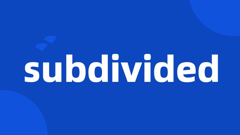 subdivided