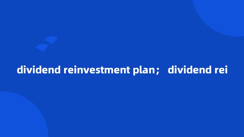 dividend reinvestment plan； dividend rei