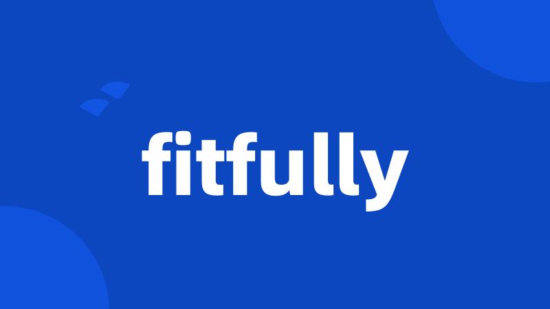 fitfully