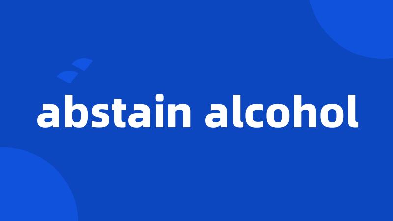 abstain alcohol