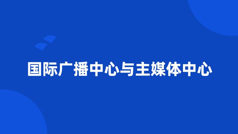 国际广播中心与主媒体中心