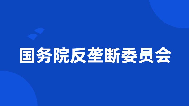 国务院反垄断委员会