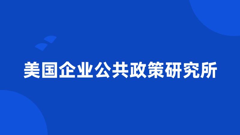 美国企业公共政策研究所