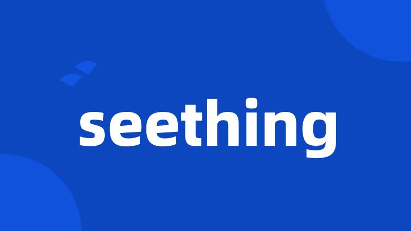 seething