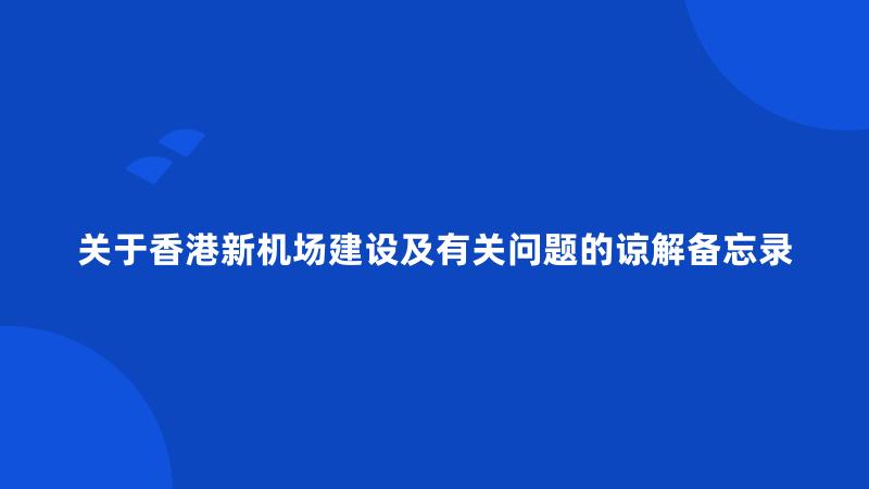 关于香港新机场建设及有关问题的谅解备忘录