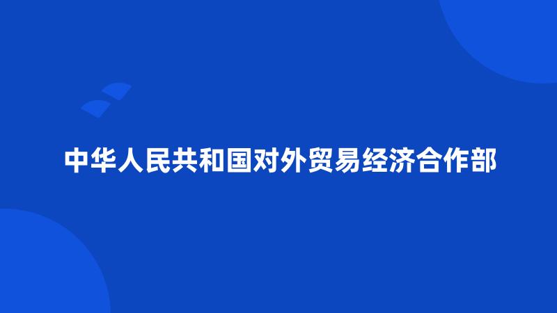 中华人民共和国对外贸易经济合作部