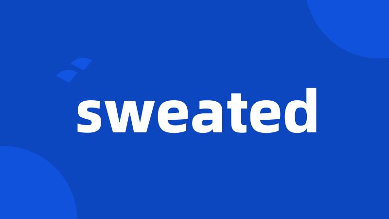 sweated