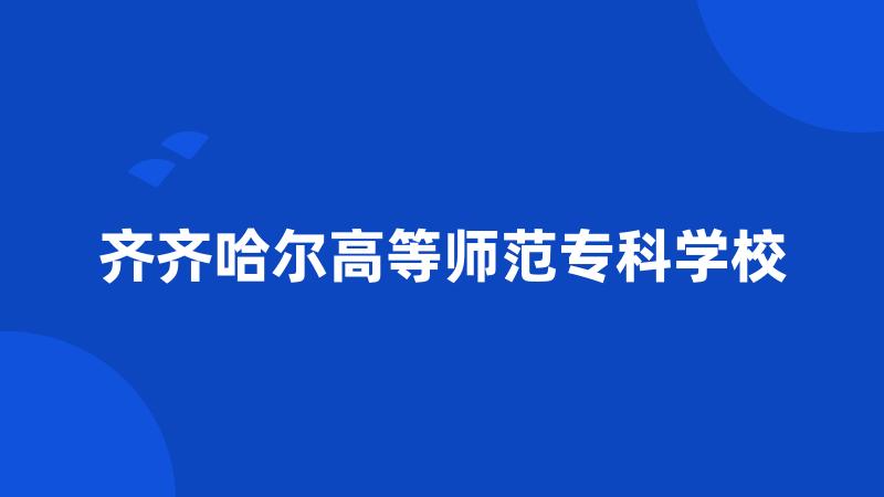 齐齐哈尔高等师范专科学校