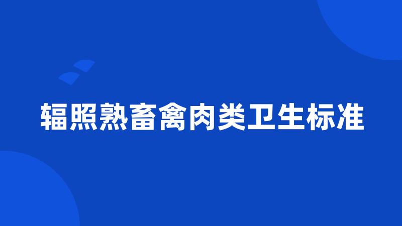 辐照熟畜禽肉类卫生标准