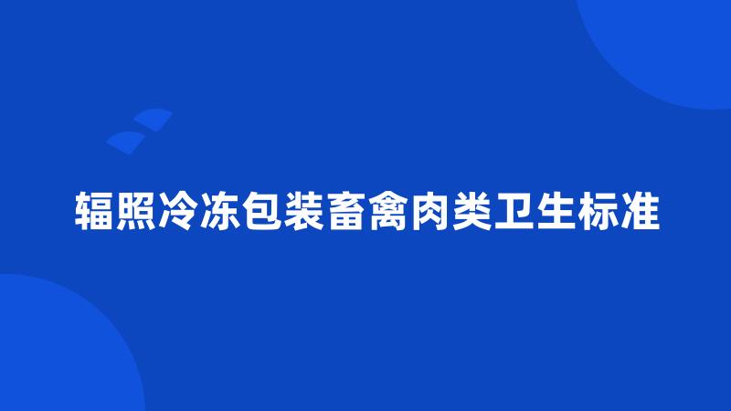 辐照冷冻包装畜禽肉类卫生标准