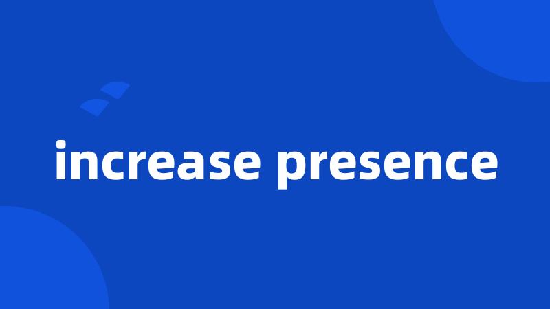 increase presence