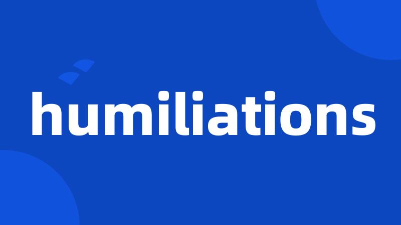 humiliations