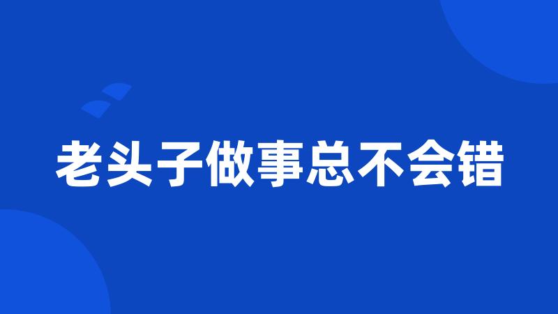 老头子做事总不会错