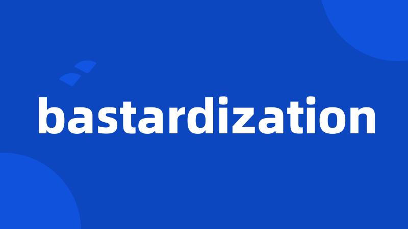 bastardization