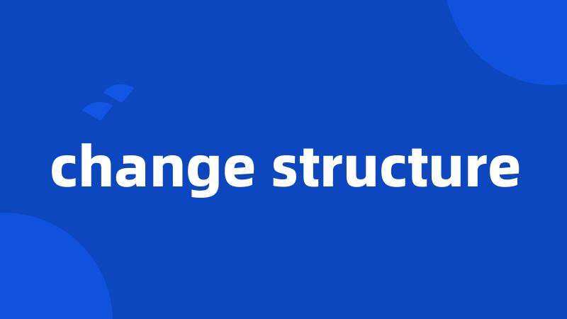 change structure