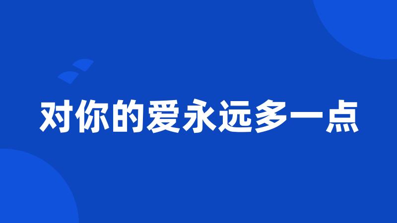 对你的爱永远多一点