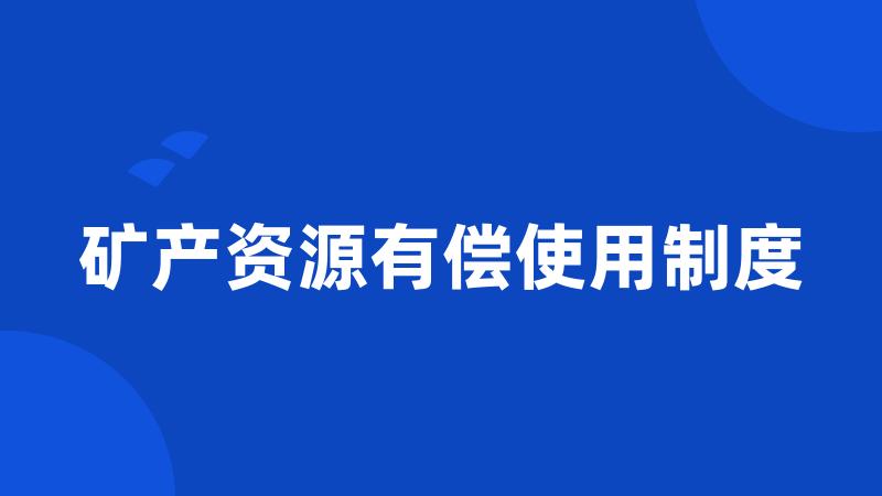 矿产资源有偿使用制度