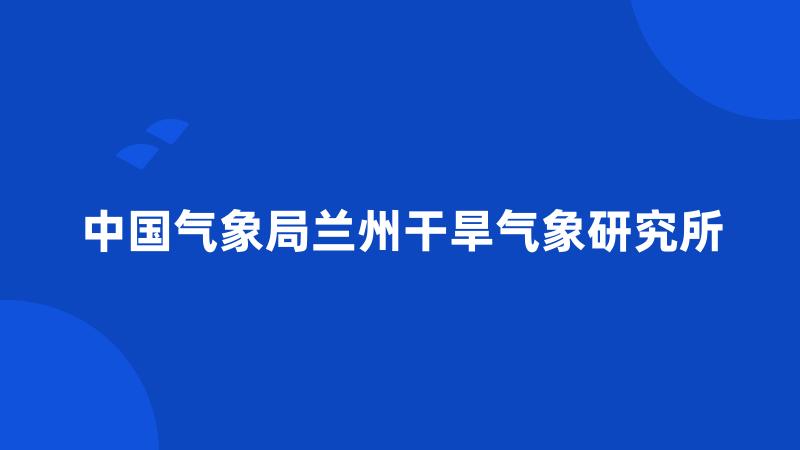 中国气象局兰州干旱气象研究所