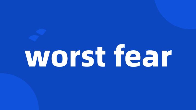 worst fear