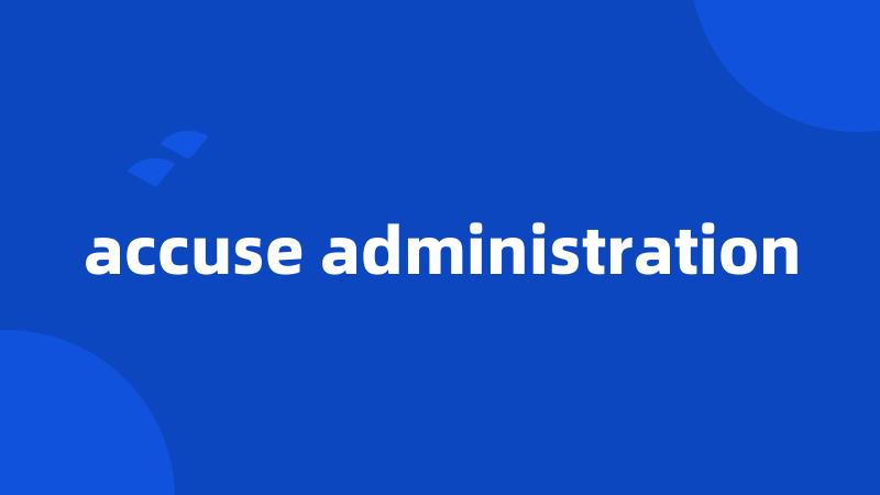 accuse administration