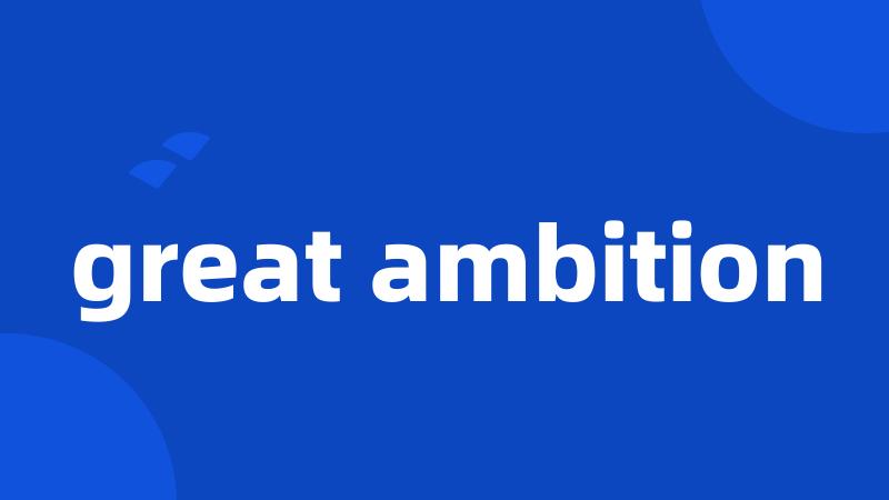 great ambition