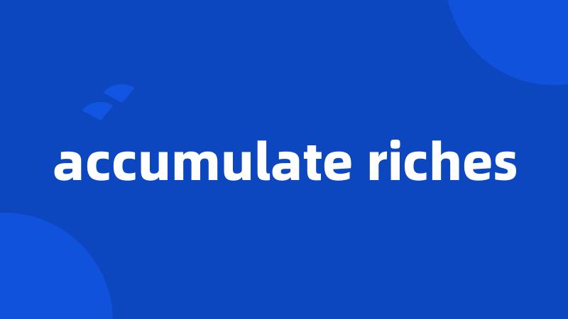accumulate riches