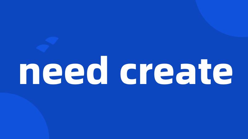 need create