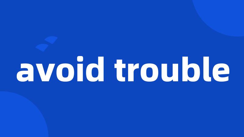 avoid trouble