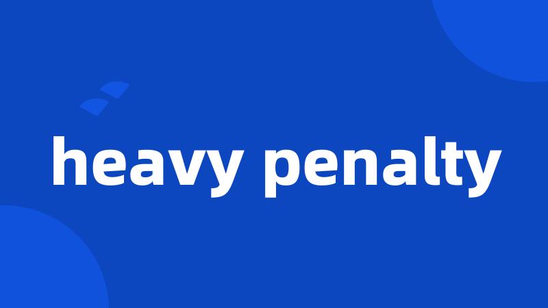 heavy penalty