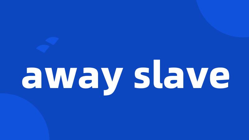 away slave
