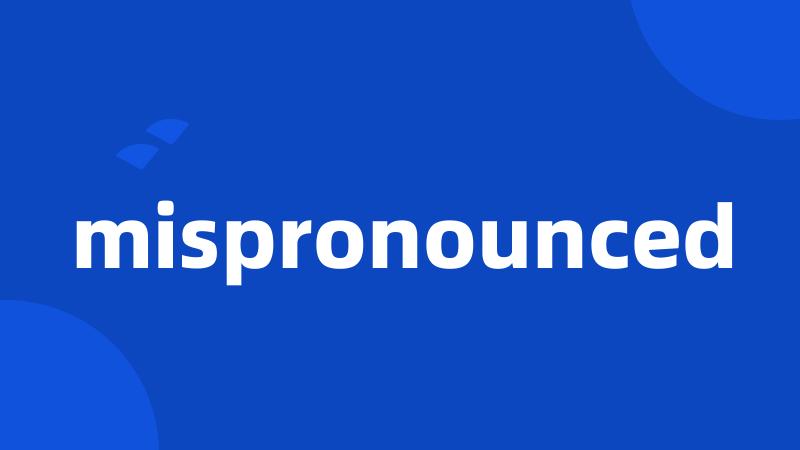 mispronounced