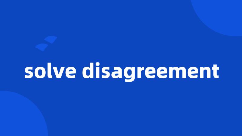 solve disagreement