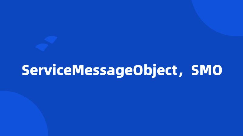 ServiceMessageObject，SMO