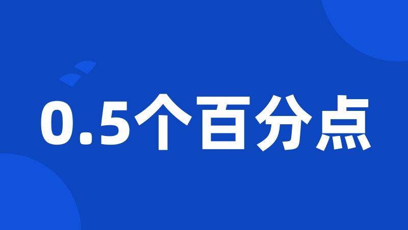 0.5个百分点