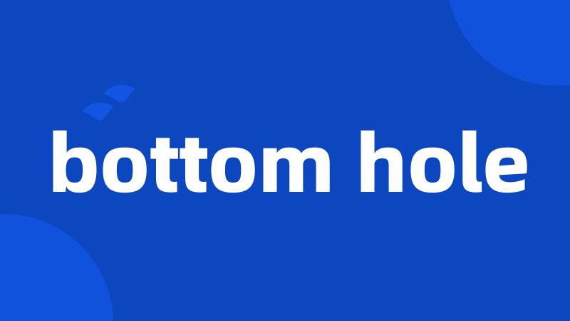 bottom hole