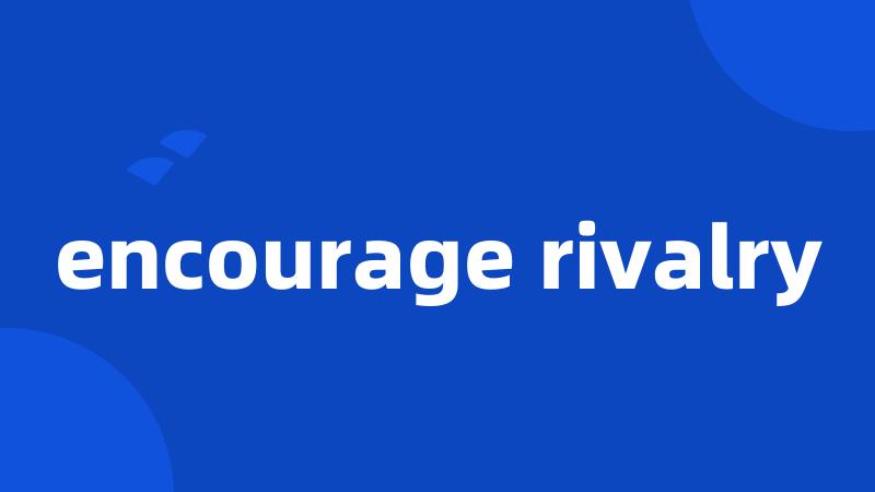 encourage rivalry