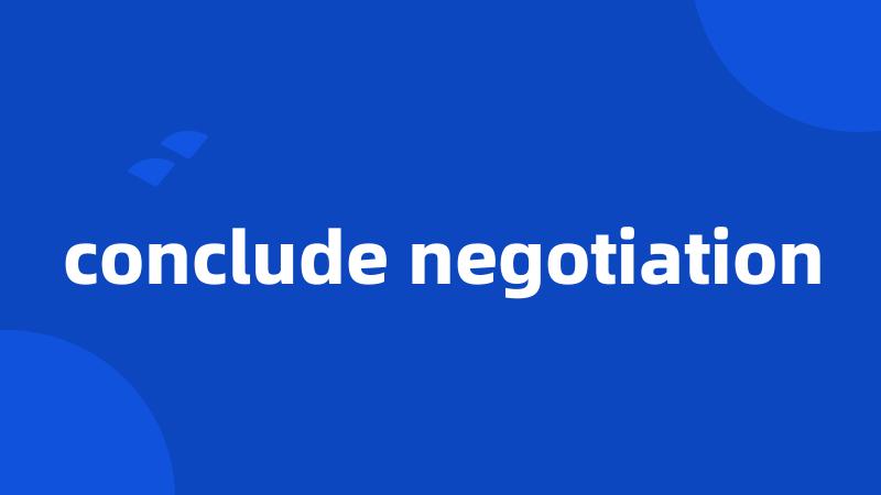 conclude negotiation