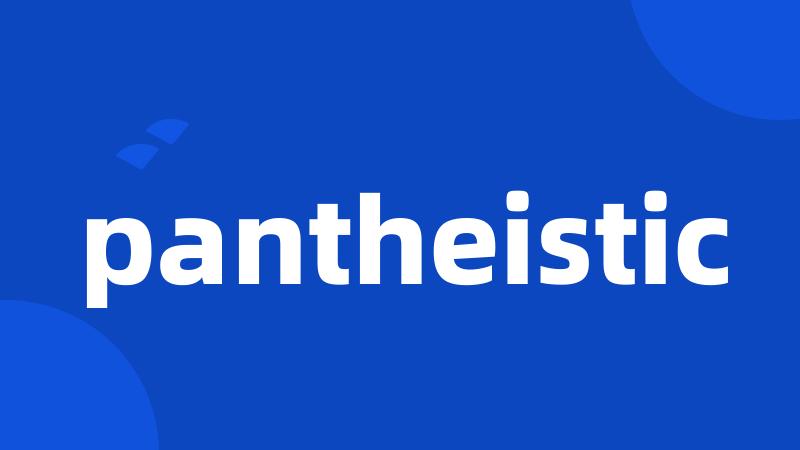 pantheistic