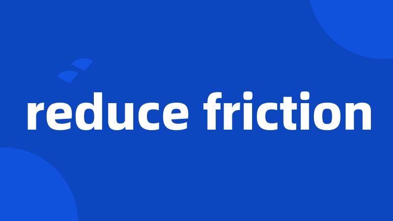 reduce friction