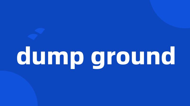 dump ground