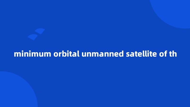 minimum orbital unmanned satellite of th