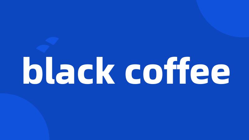 black coffee