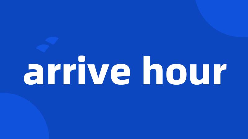 arrive hour