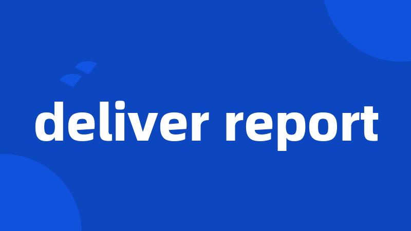 deliver report